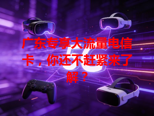 广东专享大流量电信卡，你还不赶紧来了解？