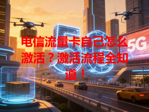 电信流量卡自己怎么激活？激活流程全知道！