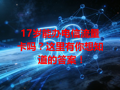 17岁能办电信流量卡吗？这里有你想知道的答案！