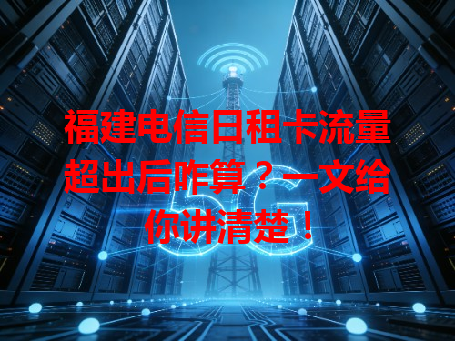 福建电信日租卡流量超出后咋算？一文给你讲清楚！
