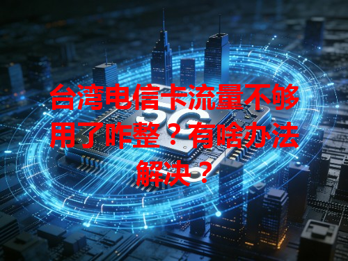 台湾电信卡流量不够用了咋整？有啥办法解决？