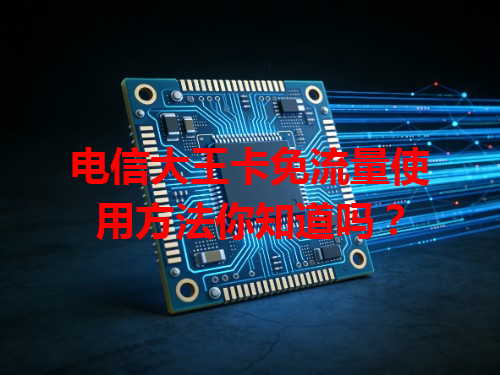 电信大王卡免流量使用方法你知道吗？