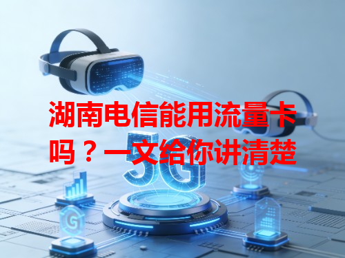 湖南电信能用流量卡吗？一文给你讲清楚