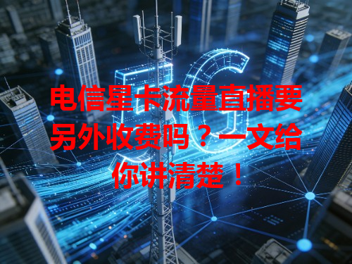 电信星卡流量直播要另外收费吗？一文给你讲清楚！