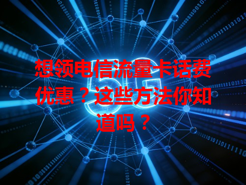 想领电信流量卡话费优惠？这些方法你知道吗？