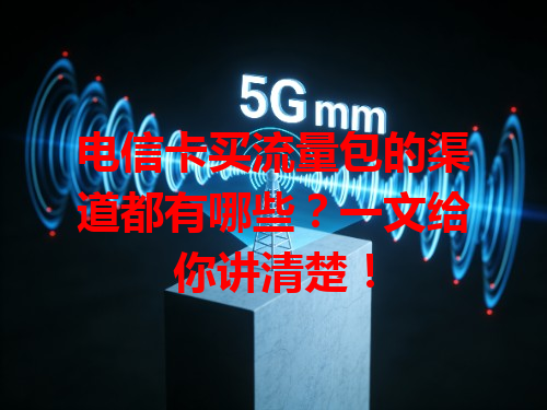 电信卡买流量包的渠道都有哪些？一文给你讲清楚！