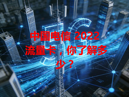中国电信 2022 流量卡，你了解多少？
