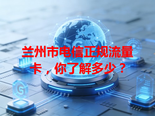 兰州市电信正规流量卡，你了解多少？
