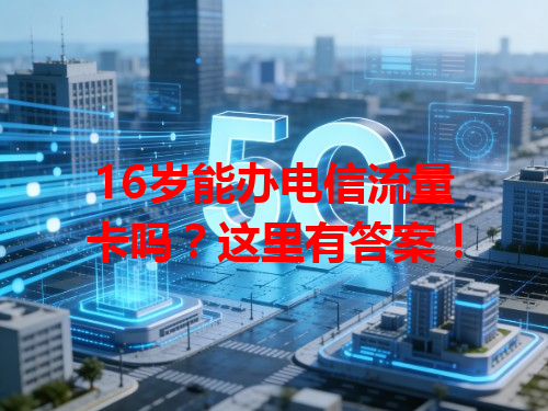 16岁能办电信流量卡吗？这里有答案！