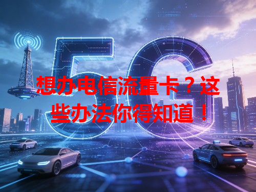 想办电信流量卡？这些办法你得知道！