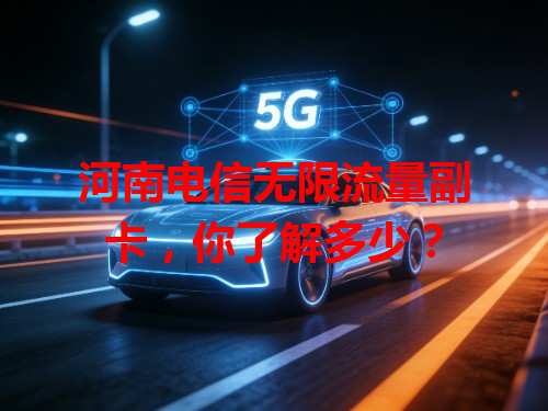 河南电信无限流量副卡，你了解多少？