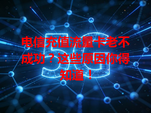 电信充值流量卡老不成功？这些原因你得知道！