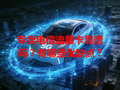 专卖电信流量卡靠谱吗？有哪些优缺点？
