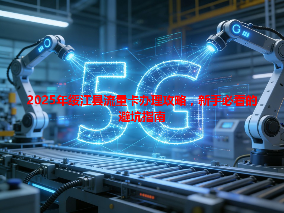 2025年绥江县流量卡办理攻略，新手必看的避坑指南