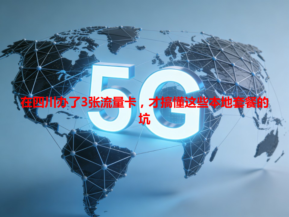 在四川办了3张流量卡，才搞懂这些本地套餐的坑