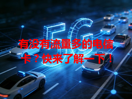 有没有流量多的电信卡？快来了解一下！
