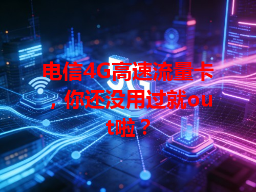 电信4G高速流量卡，你还没用过就out啦？