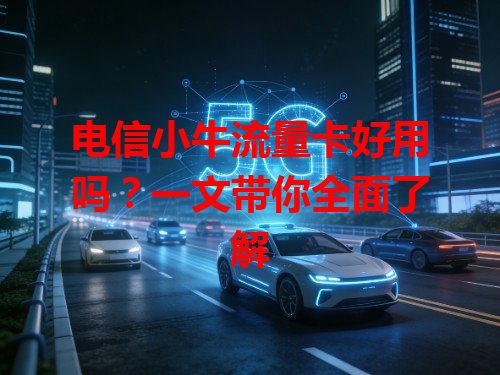电信小牛流量卡好用吗？一文带你全面了解