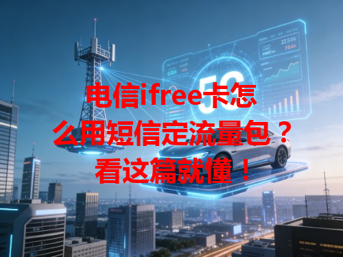 电信ifree卡怎么用短信定流量包？看这篇就懂！
