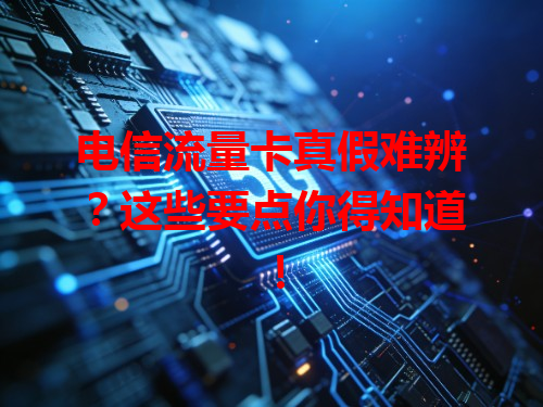 电信流量卡真假难辨？这些要点你得知道！