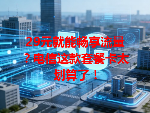 29元就能畅享流量？电信这款套餐卡太划算了！