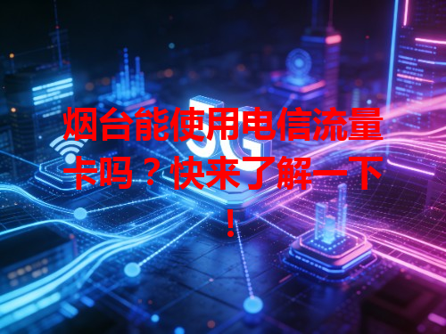 烟台能使用电信流量卡吗？快来了解一下！