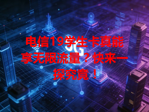 电信19学生卡真能享无限流量？快来一探究竟！