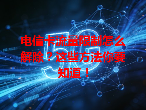 电信卡流量限制怎么解除？这些方法你要知道！