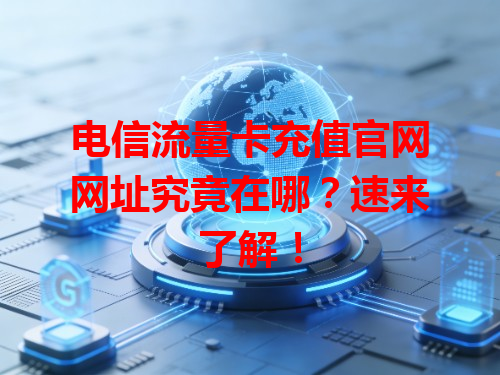 电信流量卡充值官网网址究竟在哪？速来了解！