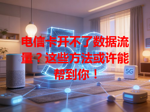 电信卡开不了数据流量？这些方法或许能帮到你！