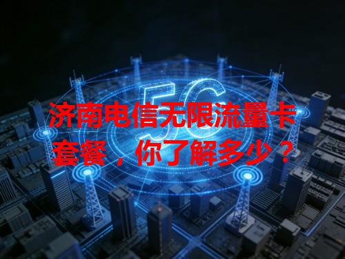 济南电信无限流量卡套餐，你了解多少？