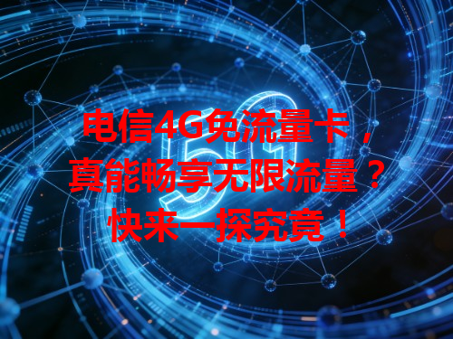 电信4G免流量卡，真能畅享无限流量？快来一探究竟！