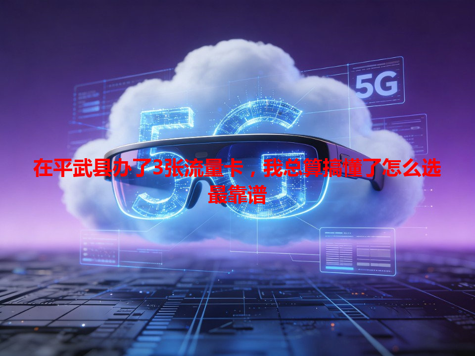 在平武县办了3张流量卡，我总算搞懂了怎么选最靠谱
