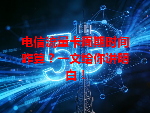 电信流量卡周期时间咋算？一文给你讲明白！