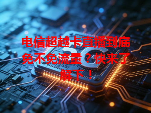 电信超越卡直播到底免不免流量？快来了解下！