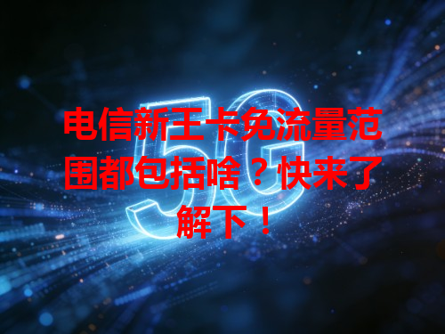 电信新王卡免流量范围都包括啥？快来了解下！