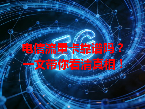 电信流量卡靠谱吗？一文带你看清真相！