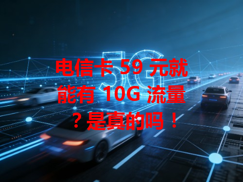 电信卡 59 元就能有 10G 流量？是真的吗！