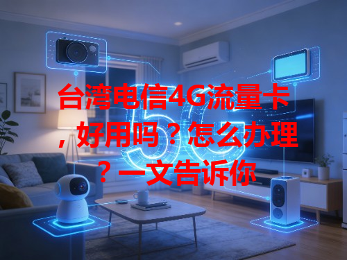 台湾电信4G流量卡，好用吗？怎么办理？一文告诉你