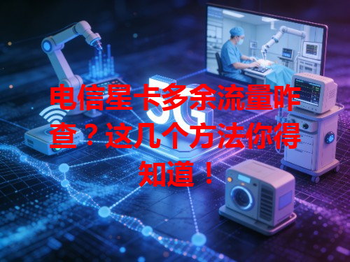 电信星卡多余流量咋查？这几个方法你得知道！