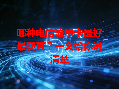 哪种电信流量卡最好最便宜？一文给你讲清楚