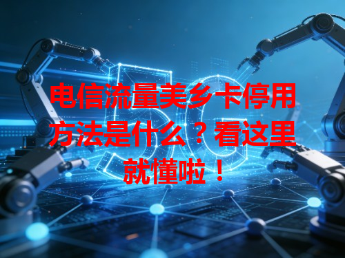 电信流量美乡卡停用方法是什么？看这里就懂啦！