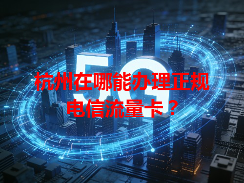 杭州在哪能办理正规电信流量卡？