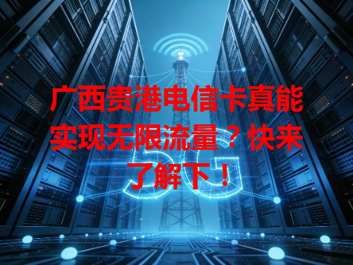 广西贵港电信卡真能实现无限流量？快来了解下！