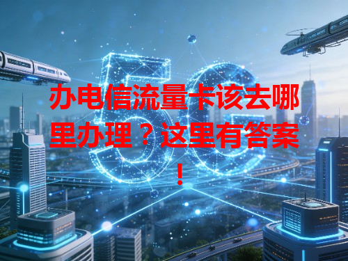 办电信流量卡该去哪里办理？这里有答案！