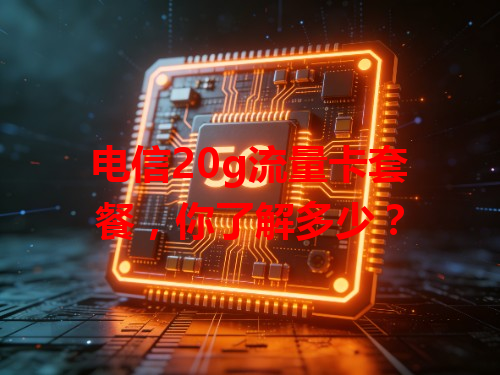 电信20g流量卡套餐，你了解多少？