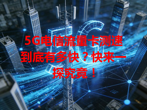 5G电信流量卡测速到底有多快？快来一探究竟！
