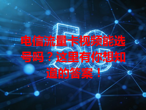 电信流量卡视频能选号吗？这里有你想知道的答案！