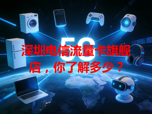 深圳电信流量卡旗舰店，你了解多少？