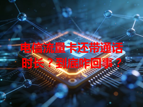 电信流量卡还带通话时长？到底咋回事？